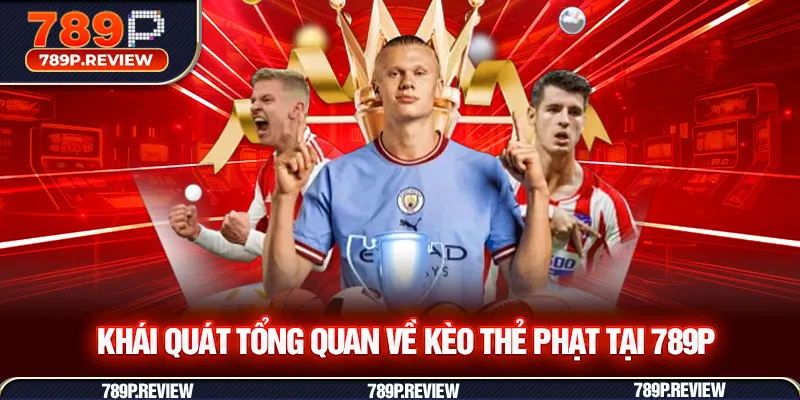Khái quát tổng quan về kèo thẻ phạt tại 789P