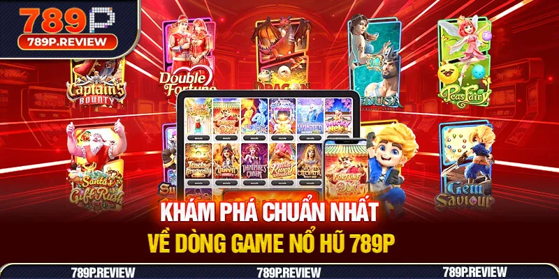 Khám phá chuẩn nhất về dòng game nổ hũ 789P