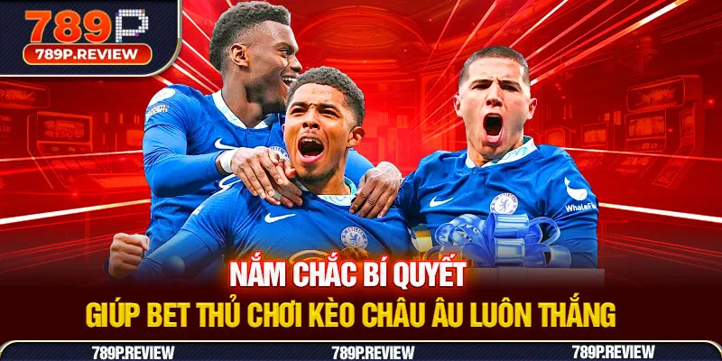 Nắm chắc bí quyết giúp bet thủ chơi kèo Châu Âu luôn thắng